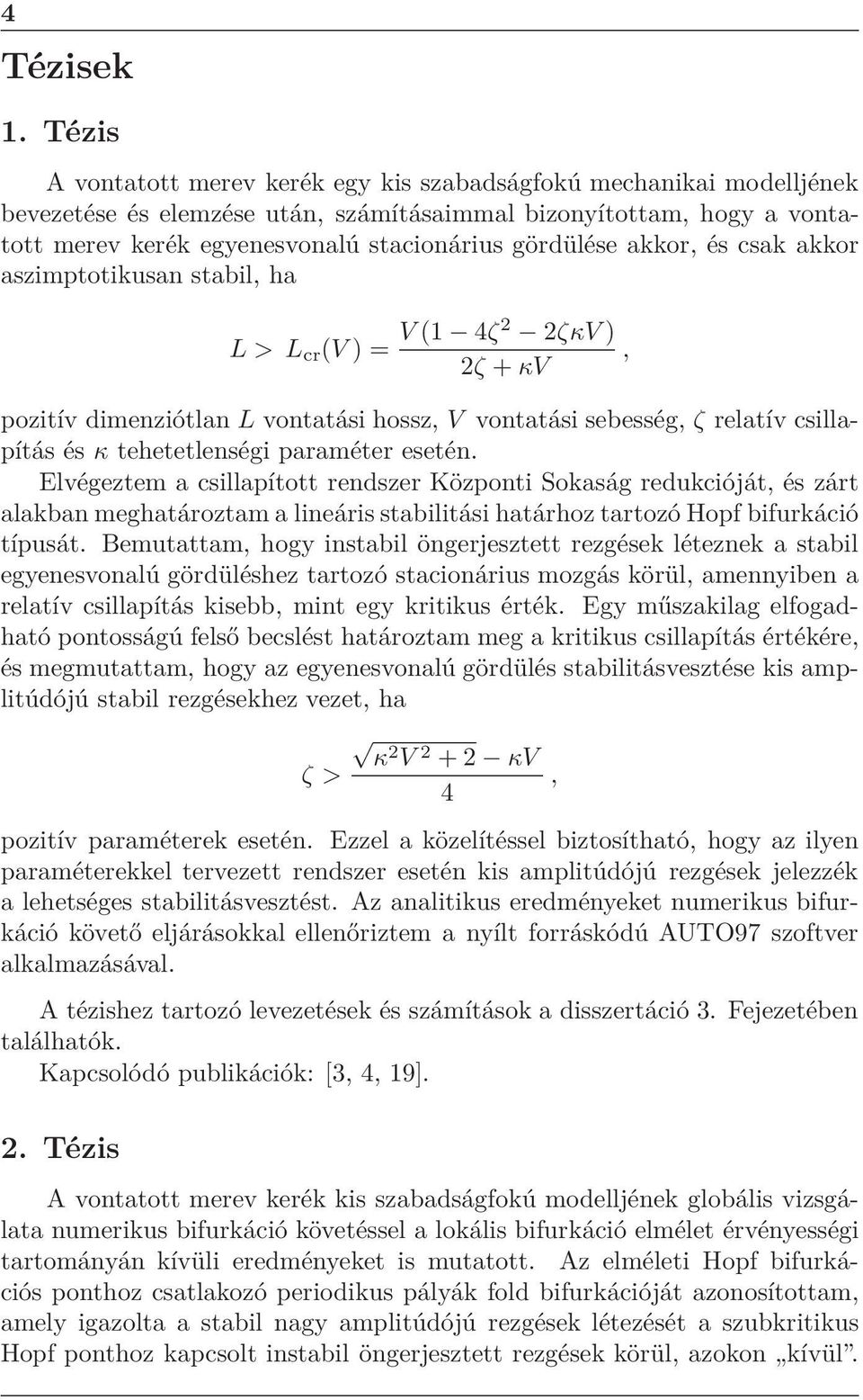 akkor, és csak akkor aszimptotikusan stabil, ha L>L cr (V ) = V (1 4ζ2 2ζκV ) 2ζ +κv pozitív dimenziótlanlvontatási hossz,v vontatási sebesség,ζ relatív csillapítás és κ tehetetlenségi paraméter