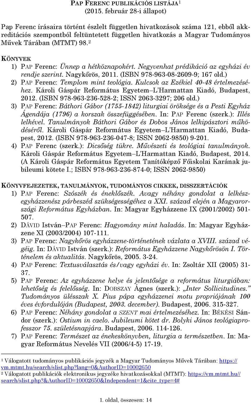 98. 2 KÖNYVEK 1) PAP Ferenc: Ünnep a hétköznapokért. Negyvenhat prédikáció az egyházi év rendje szerint. Nagykőrös, 2011. (ISBN 978-963-08-2609-9; 167 old.) 2) PAP Ferenc: Templom mint teológia.