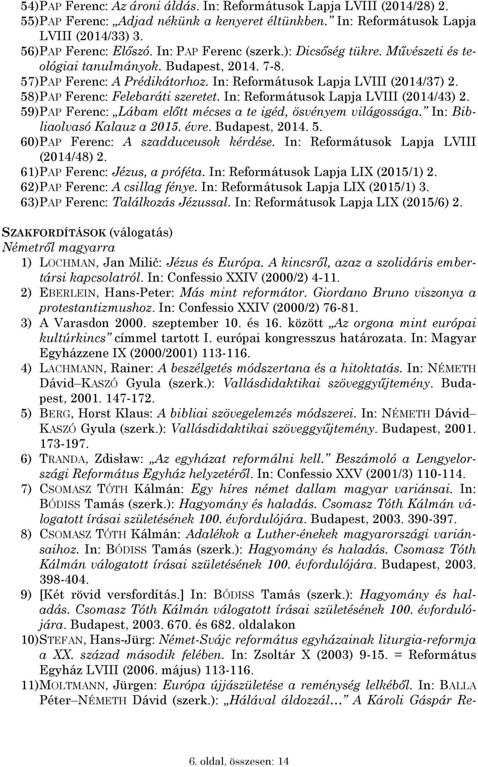 58) PAP Ferenc: Felebaráti szeretet. In: Reformátusok Lapja LVIII (2014/43) 2. 59) PAP Ferenc: Lábam előtt mécses a te igéd, ösvényem világossága. In: Bibliaolvasó Kalauz a 2015. évre. Budapest, 2014.