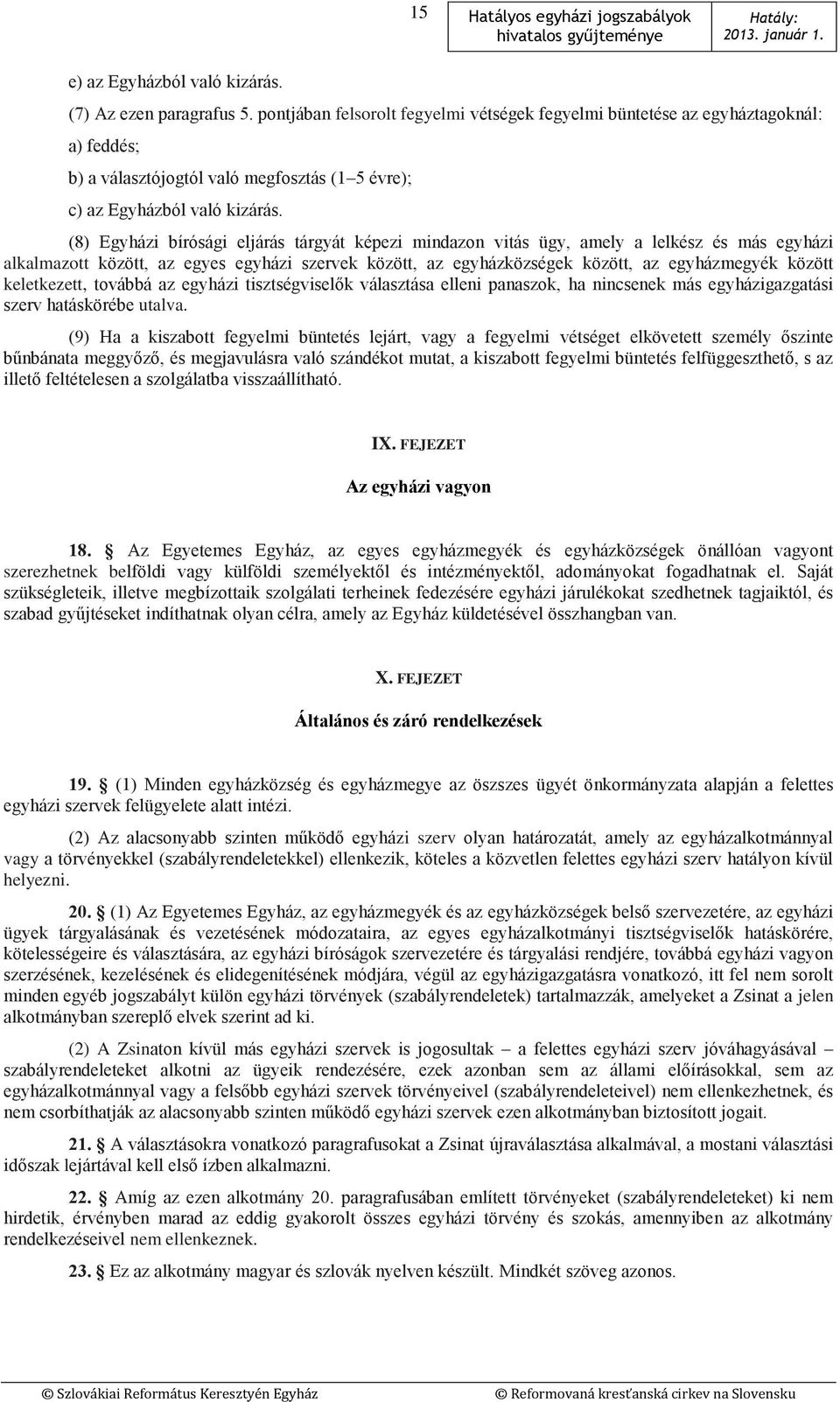 (8) Egyházi bírósági eljárás tárgyát képezi mindazon vitás ügy, amely a lelkész és más egyházi alkalmazott között, az egyes egyházi szervek között, az egyházközségek között, az egyházmegyék között