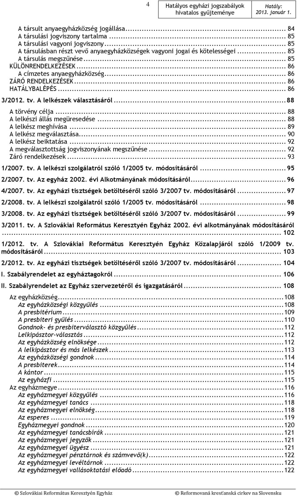 .. 88 A lelkészi állás megüresedése... 88 A lelkész meghívása... 89 A lelkész megválasztása... 90 A lelkész beiktatása... 92 A megválasztottság jogviszonyának megszűnése... 92 Záró rendelkezések.