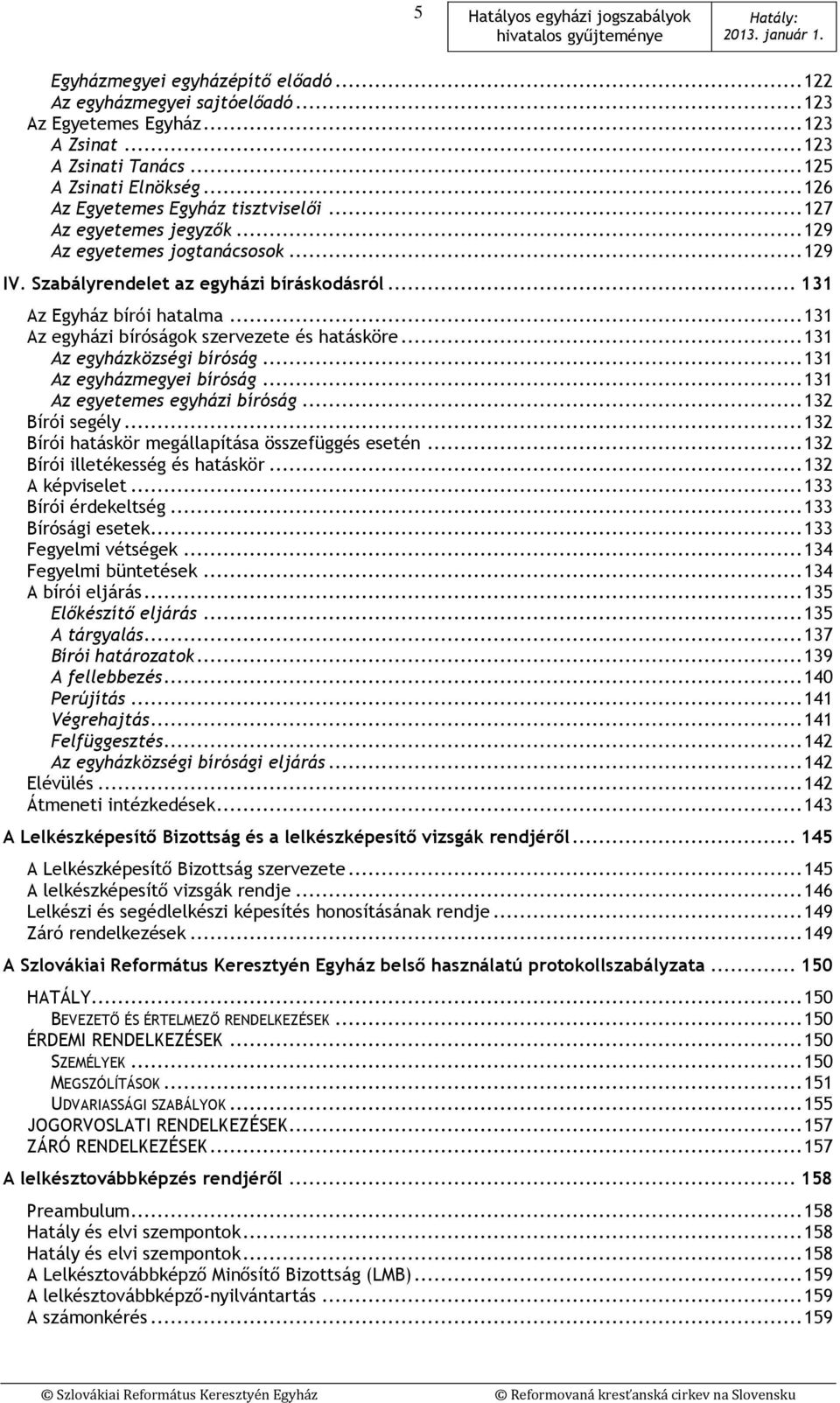 .. 131 Az egyházközségi bíróság... 131 Az egyházmegyei bíróság... 131 Az egyetemes egyházi bíróság... 132 Bírói segély... 132 Bírói hatáskör megállapítása összefüggés esetén.