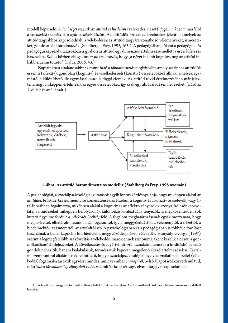 Frey, 1995, 165.). A pedagógiában, főként a pedagógus- és pedagógusképzés-kutatásokban is gyakori az attitűd egy dimenziós értelmezése mellett a nézet kifejezés használata.