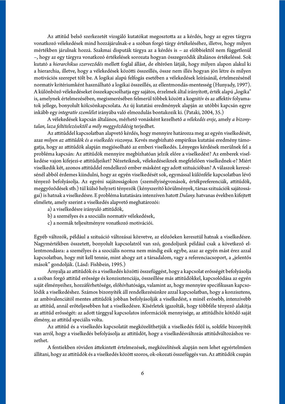 Sok kutató a hierarchikus szerveződés mellett foglal állást, de eltérően látják, hogy milyen alapon alakul ki a hierarchia, illetve, hogy a vélekedések közötti összeillés, össze nem illés hogyan jön