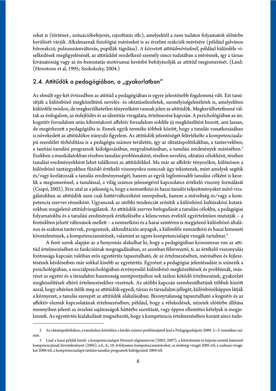 A közvetett attitűdméréseknél, például különféle viselkedések megfigyelésénél, az attitűddel rendelkező személy nincs tudatában a mérésnek, így a társas kívánatosság vagy az én-bemutatás motívumai