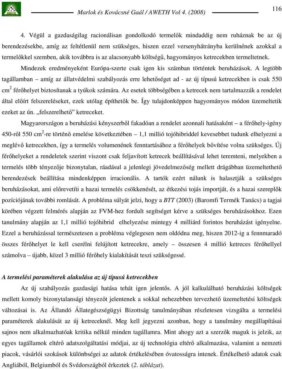 szemben, akik továbbra is az alacsonyabb költségő, hagyományos ketrecekben termeltetnek. Mindezek eredményeként Európa-szerte csak igen kis számban történtek beruházások.