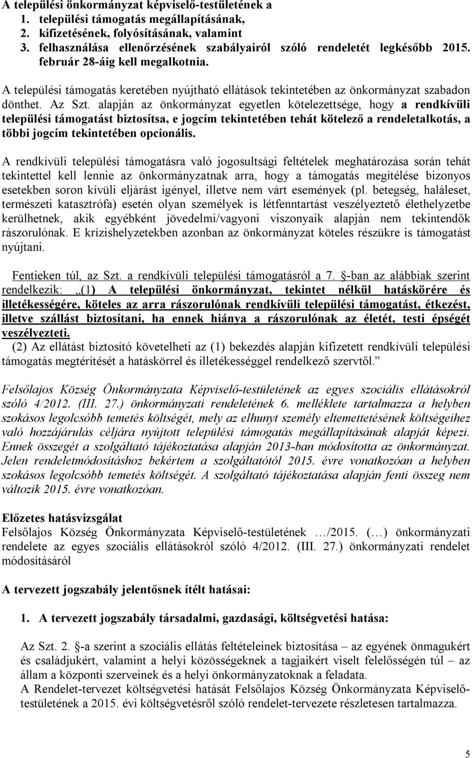 A települési támogatás keretében nyújtható ellátások tekintetében az önkormányzat szabadon dönthet. Az Szt.