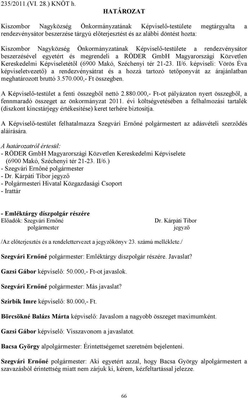 Képviselı-testülete a rendezvénysátor beszerzésével egyetért és megrendeli a RÖDER GmbH Magyarországi Közvetlen Kereskedelmi Képviseletétıl (6900 Makó, Széchenyi tér 21-23. II/6.