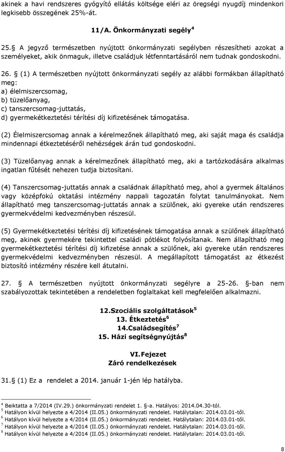 (1) A természetben nyújtott önkormányzati segély az alábbi formákban állapítható meg: a) élelmiszercsomag, b) tüzelőanyag, c) tanszercsomag-juttatás, d) gyermekétkeztetési térítési díj kifizetésének