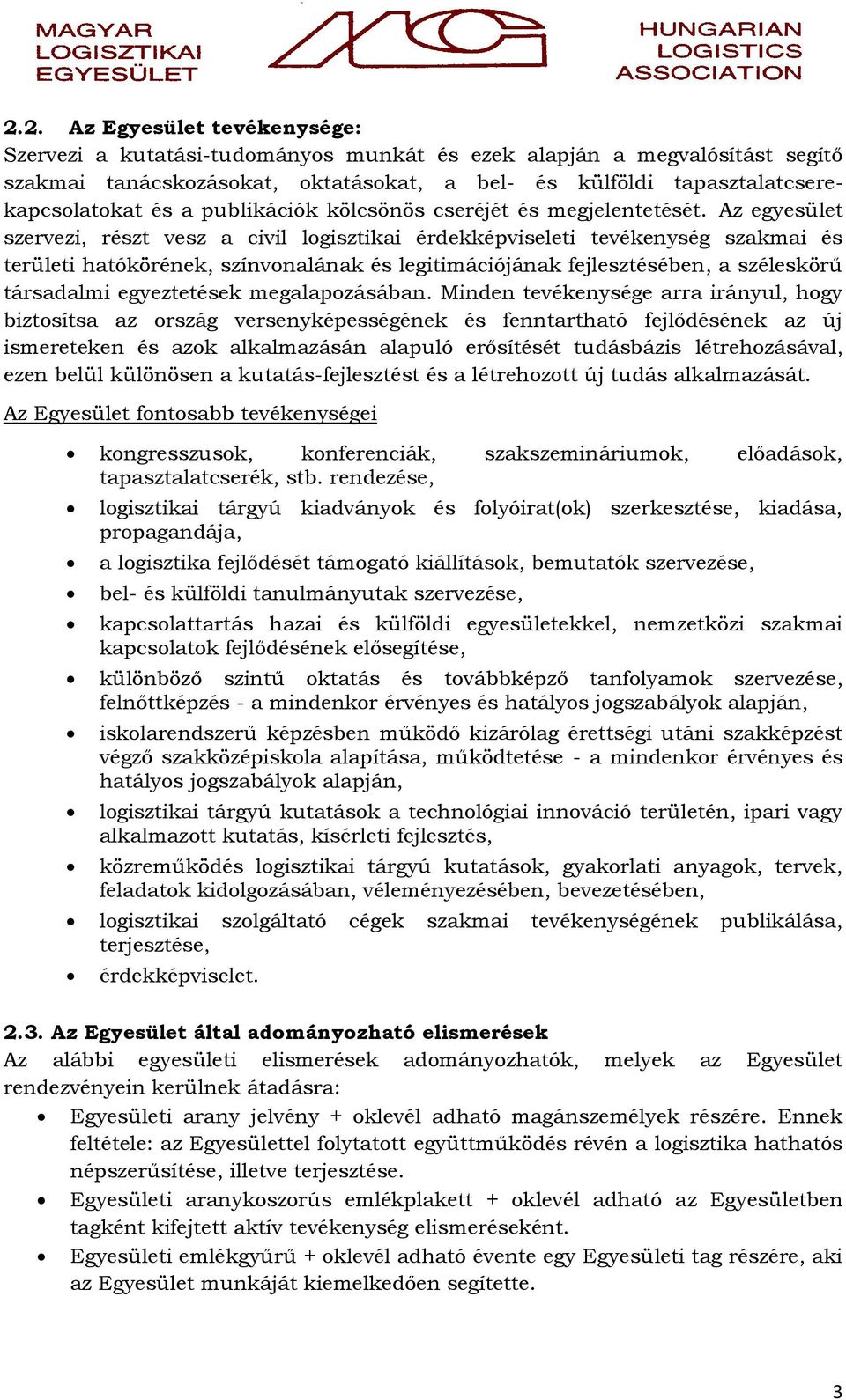 Az egyesület szervezi, részt vesz a civil logisztikai érdekképviseleti tevékenység szakmai és területi hatókörének, színvonalának és legitimációjának fejlesztésében, a széleskörű társadalmi