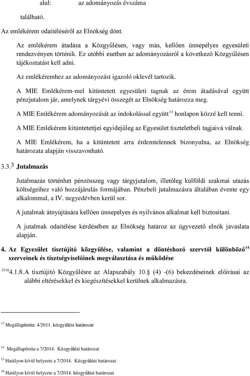 A MIE Emlékérem-mel kitüntetett egyesületi tagnak az érem átadásával együtt pénzjutalom jár, amelynek tárgyévi összegét az Elnökség határozza meg.