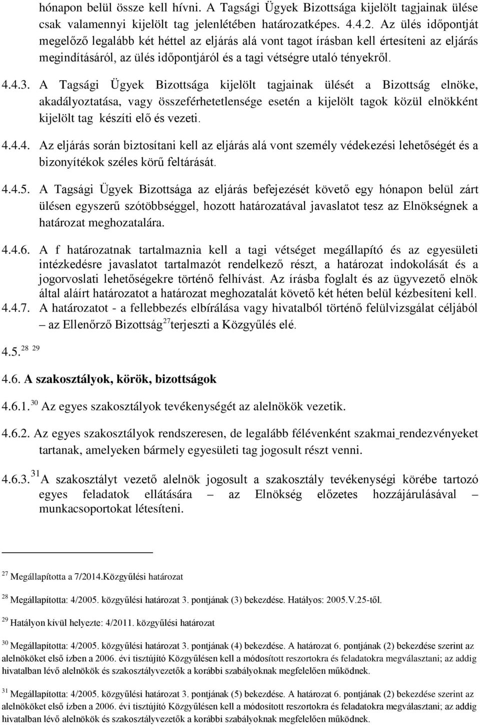 A Tagsági Ügyek Bizottsága kijelölt tagjainak ülését a Bizottság elnöke, akadályoztatása, vagy összeférhetetlensége esetén a kijelölt tagok közül elnökként kijelölt tag készíti elő és vezeti. 4.