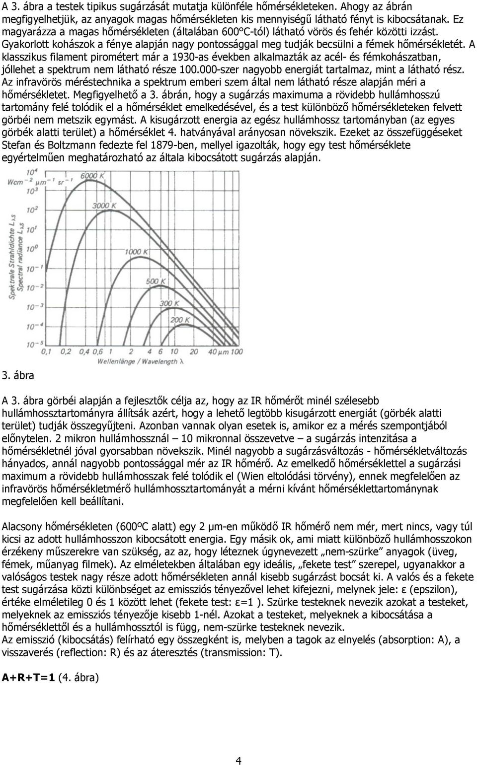 A klasszikus filament pirométert már a 1930-as években alkalmazták az acél- és fémkohászatban, jóllehet a spektrum nem látható része 100.000-szer nagyobb energiát tartalmaz, mint a látható rész.