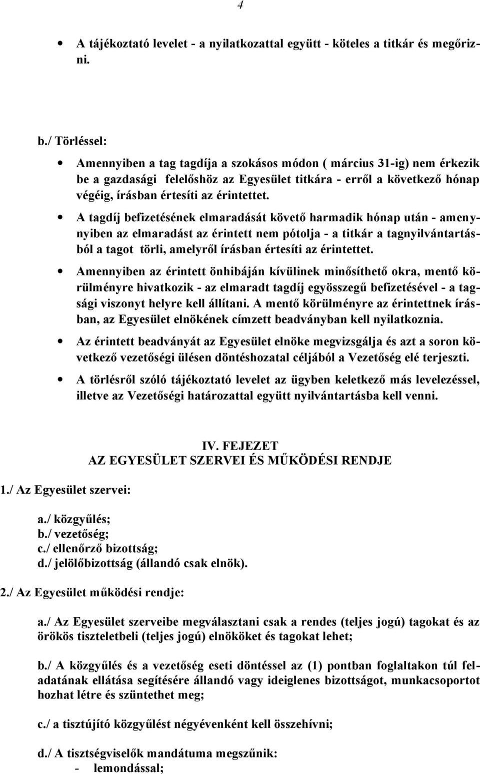 A tagdíj befizetésének elmaradását követő harmadik hónap után - amenynyiben az elmaradást az érintett nem pótolja - a titkár a tagnyilvántartásból a tagot törli, amelyről írásban értesíti az