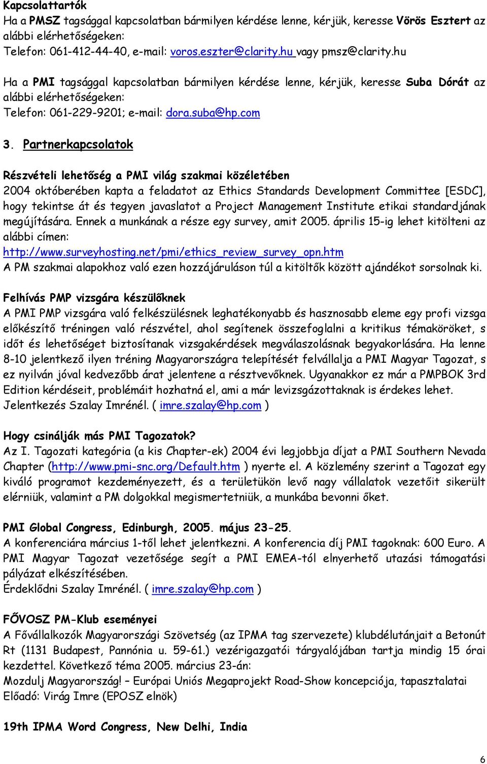 Partnerkapcsolatok Részvételi lehetőség a PMI világ szakmai közéletében 2004 októberében kapta a feladatot az Ethics Standards Development Committee [ESDC], hogy tekintse át és tegyen javaslatot a