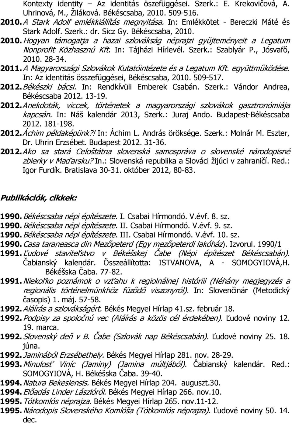 In: Tájházi Hírlevél. Szerk.: Szablyár P., Jósvafő, 2010. 28-34. 2011. A Magyarországi Szlovákok Kutatóintézete és a Legatum Kft. együttműködése. In: Az identitás összefüggései, Békéscsaba, 2010.