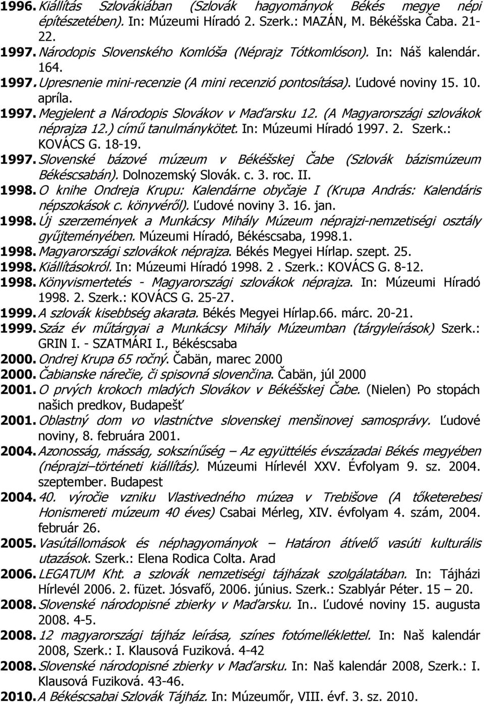 (A Magyarországi szlovákok néprajza 12.) című tanulmánykötet. In: Múzeumi Híradó 1997. 2. Szerk.: KOVÁCS G. 18-19. 1997. Slovenské bázové múzeum v Békéšskej Čabe (Szlovák bázismúzeum Békéscsabán).