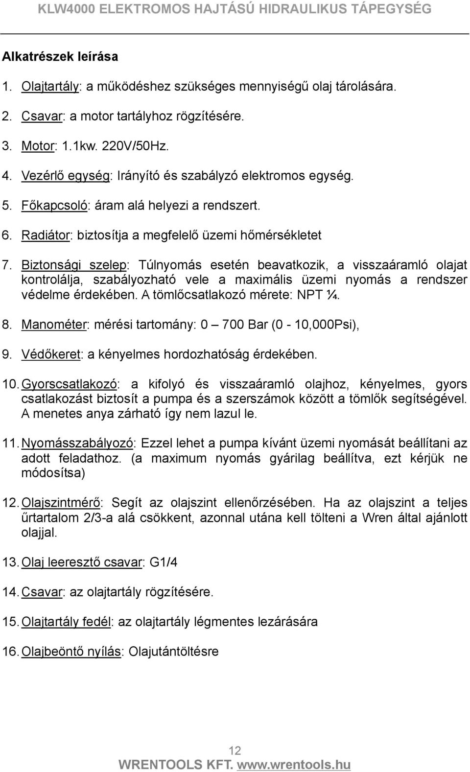 Biztonsági szelep: Túlnyomás esetén beavatkozik, a visszaáramló olajat kontrolálja, szabályozható vele a maximális üzemi nyomás a rendszer védelme érdekében. A tömlőcsatlakozó mérete: NPT ¼. 8.