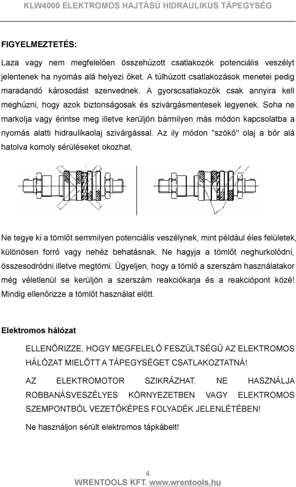 Soha ne markolja vagy érintse meg illetve kerüljön bármilyen más módon kapcsolatba a nyomás alatti hidraulikaolaj szivárgással. Az ily módon "szökő" olaj a bőr alá hatolva komoly sérüléseket okozhat.