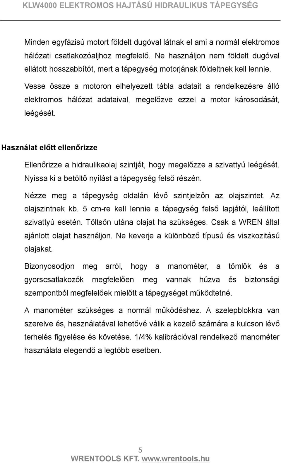 Vesse össze a motoron elhelyezett tábla adatait a rendelkezésre álló elektromos hálózat adataival, megelőzve ezzel a motor károsodását, leégését.