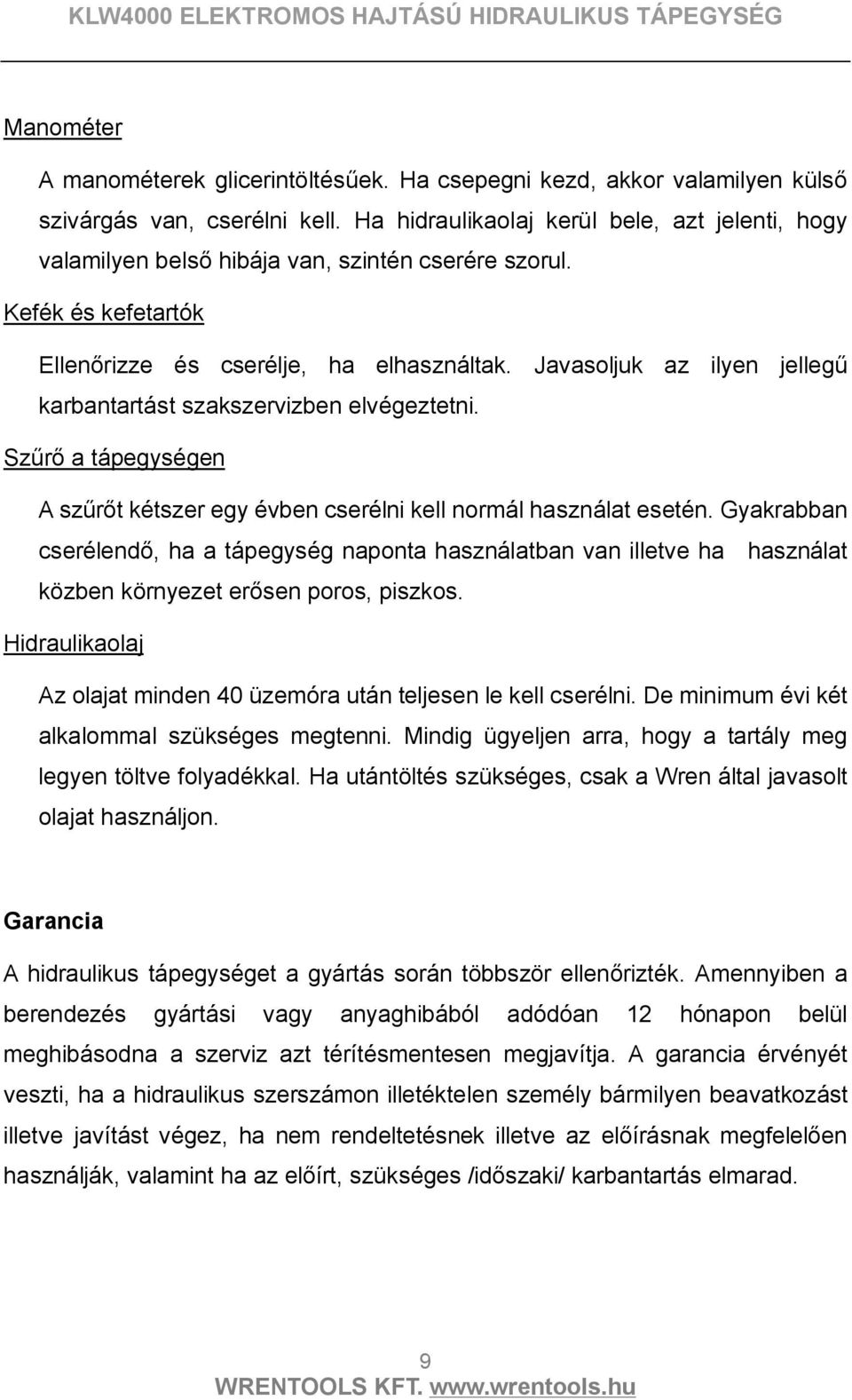 Javasoljuk az ilyen jellegű karbantartást szakszervizben elvégeztetni. Szűrő a tápegységen A szűrőt kétszer egy évben cserélni kell normál használat esetén.