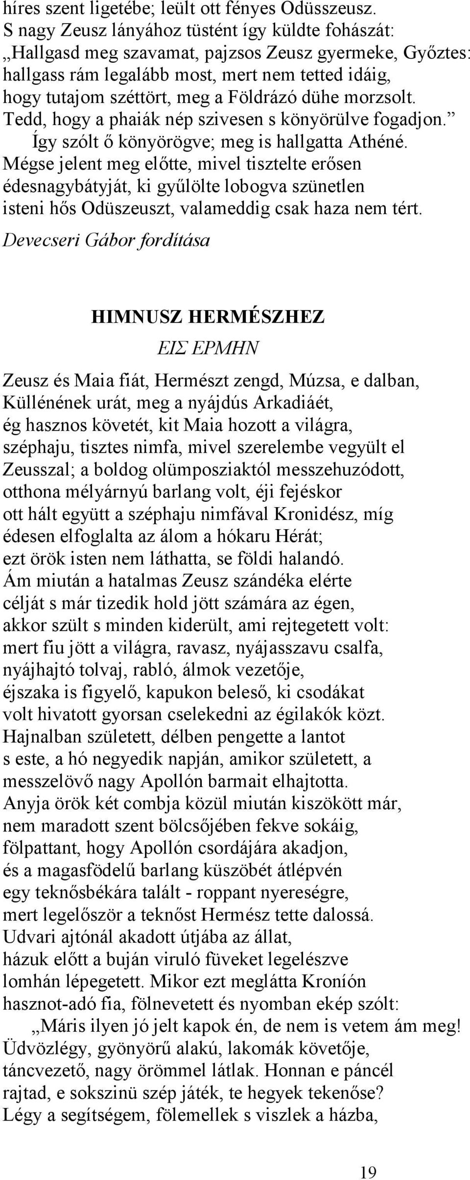 dühe morzsolt. Tedd, hogy a phaiák nép szivesen s könyörülve fogadjon. Így szólt ő könyörögve; meg is hallgatta Athéné.