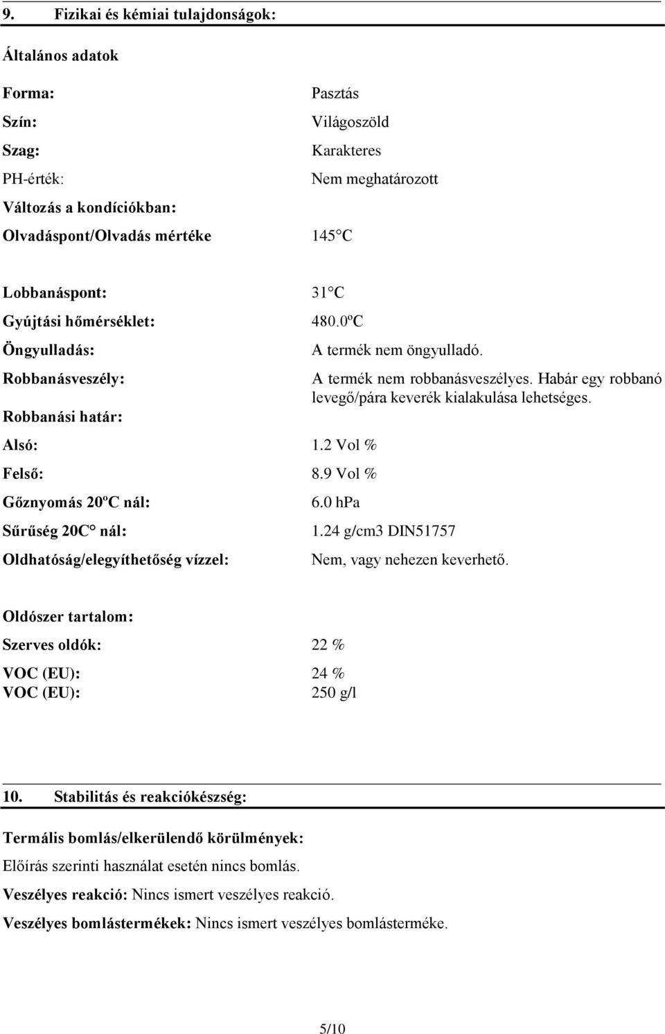 9 Vol % Gőznyomás 20ºC nál: Sűrűség 20C nál: Oldhatóság/elegyíthetőség vízzel: A termék nem öngyulladó. A termék nem robbanásveszélyes. Habár egy robbanó levegő/pára keverék kialakulása lehetséges. 6.