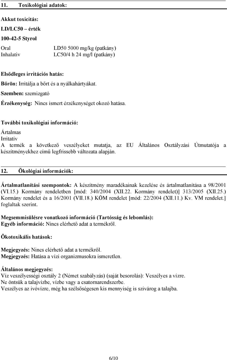 További toxikológiai információ: Ártalmas Irritatív A termék a következő veszélyeket mutatja, az EU Általános Osztályzási Útmutatója a készítményekhez című legfrissebb változata alapján. 12.