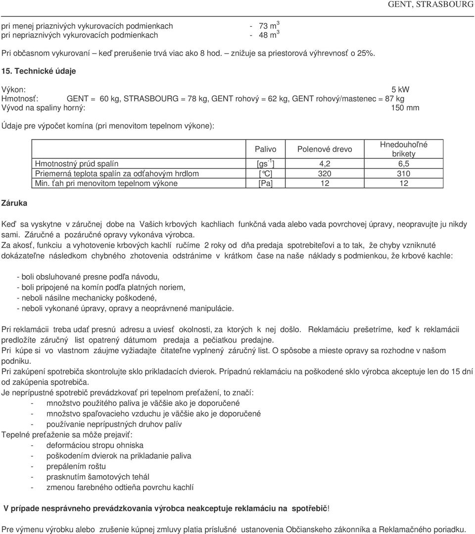 Technické údaje Výkon: 5 kw Hmotnosť: GENT = 60 kg, STRASBOURG = 78 kg, GENT rohový = 62 kg, GENT rohový/mastenec = 87 kg Vývod na spaliny horný: 150 mm Údaje pre výpočet komína (pri menovitom