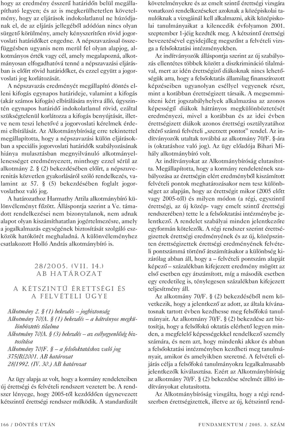 A népszavazással összefüggésben ugyanis nem merül fel olyan alapjog, alkotmányos érték vagy cél, amely megalapozná, alkotmányosan elfogadhatóvá tenné a népszavazási eljárásban is elôírt rövid