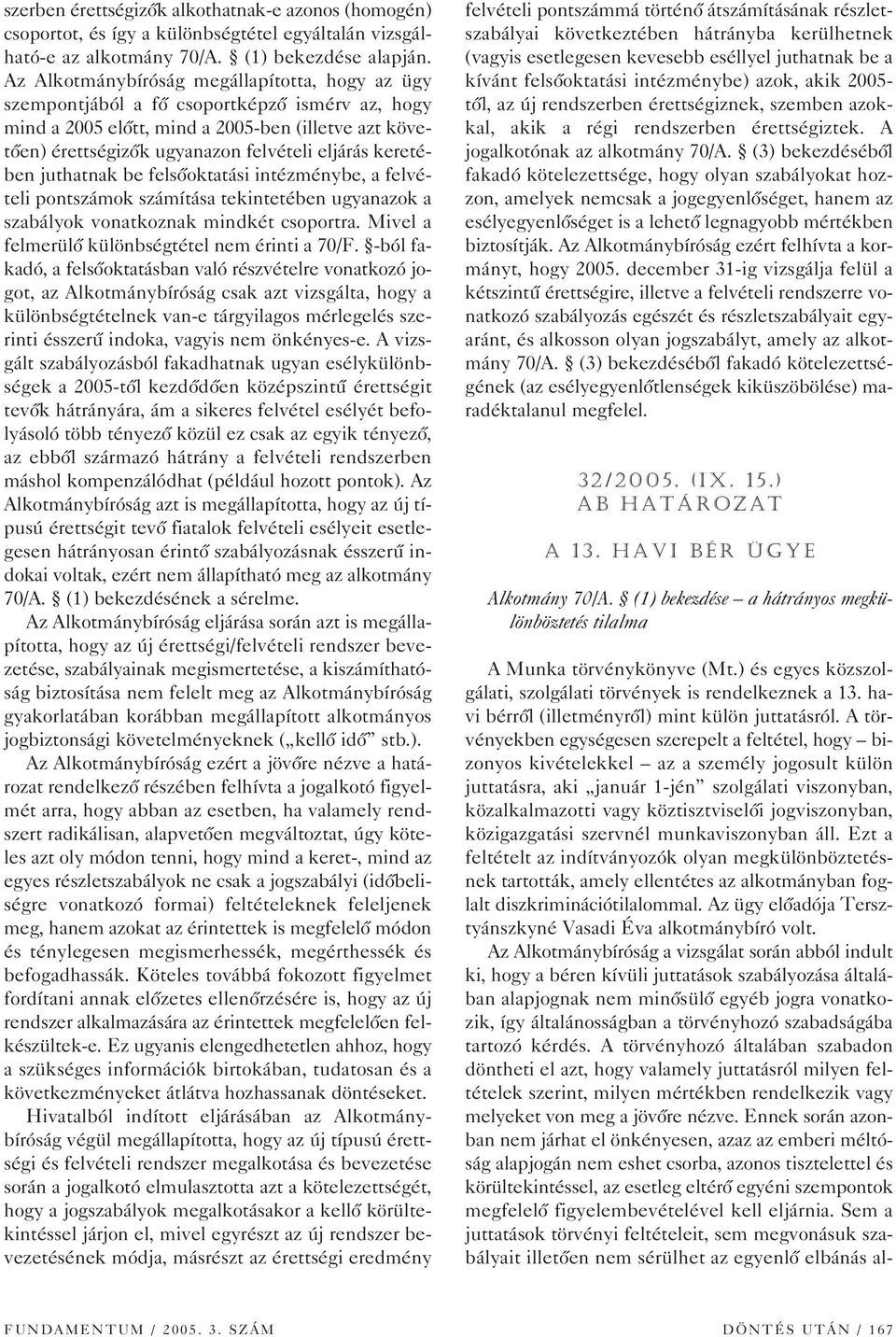 keretében juthatnak be felsôoktatási intézménybe, a felvételi pontszámok számítása tekintetében ugyanazok a szabályok vonatkoznak mindkét csoportra. Mivel a felmerülô különbségtétel nem érinti a 70/F.