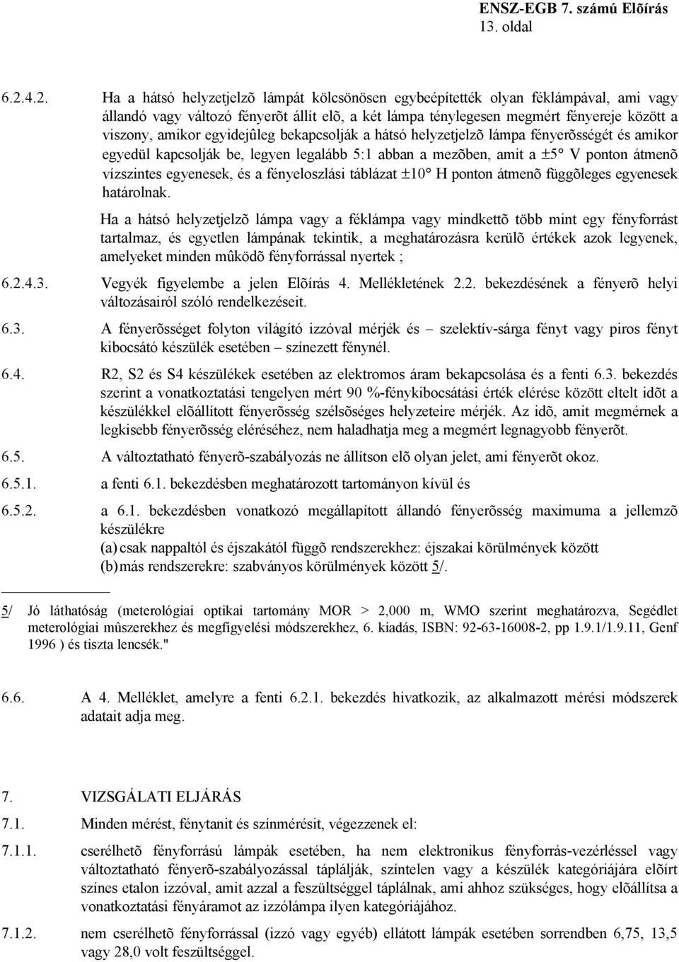 egyidejûleg bekapcsolják a hátsó helyzetjelzõ lámpa fényerõsségét és amikor egyedül kapcsolják be, legyen legalább 5:1 abban a mezõben, amit a ±5 V ponton átmenõ vízszintes egyenesek, és a