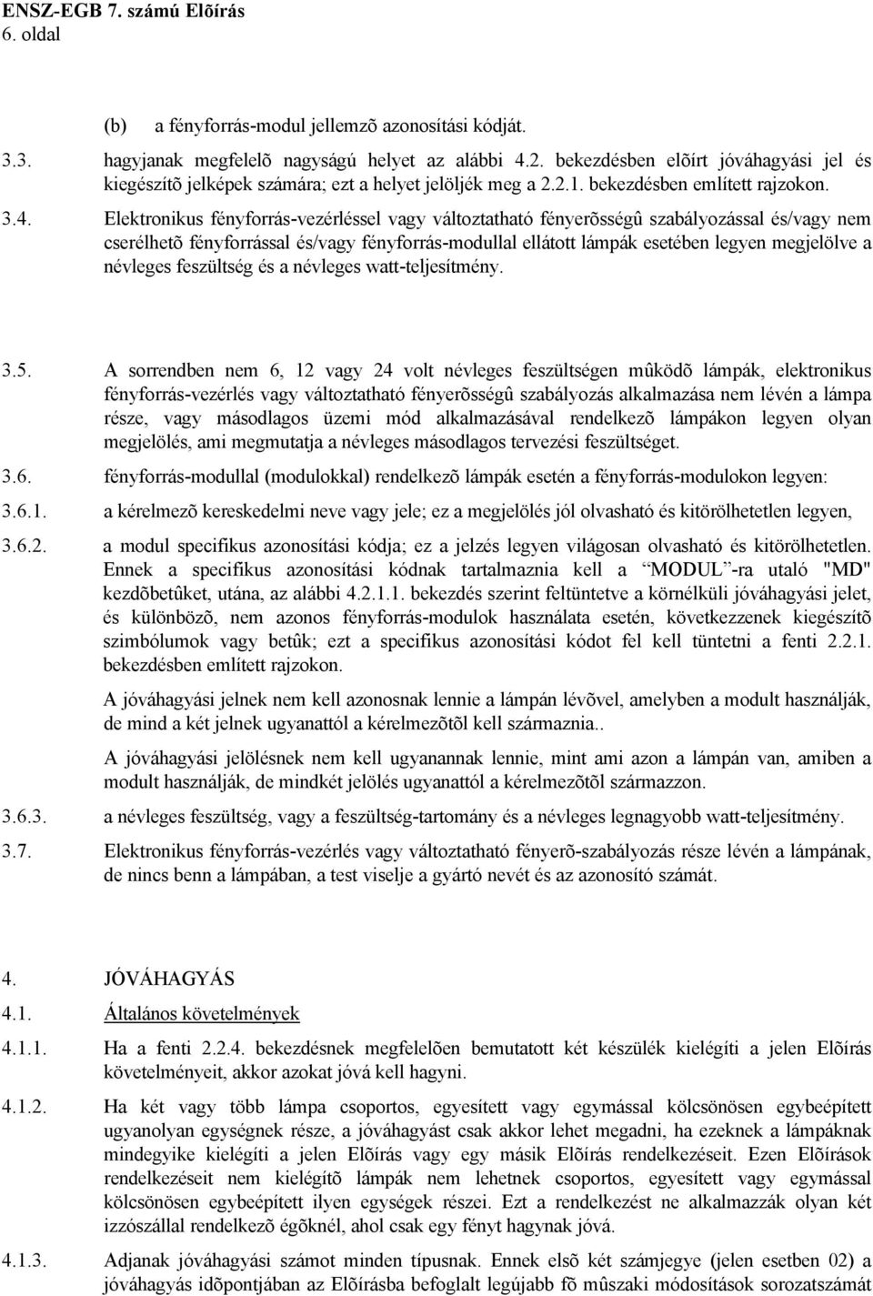 Elektronikus fényforrás-vezérléssel vagy változtatható fényerõsségû szabályozással és/vagy nem cserélhetõ fényforrással és/vagy fényforrás-modullal ellátott lámpák esetében legyen megjelölve a