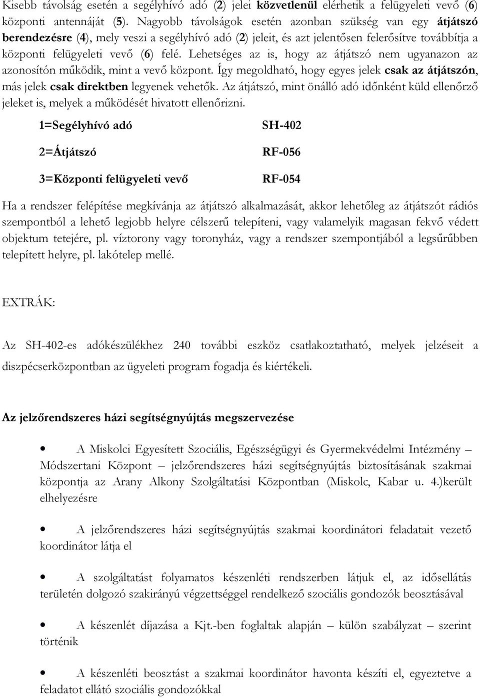 Lehetséges az is, hogy az átjátszó nem ugyanazon az azonosítón működik, mint a vevő központ. Így megoldható, hogy egyes jelek csak az átjátszón, más jelek csak direktben legyenek vehetők.