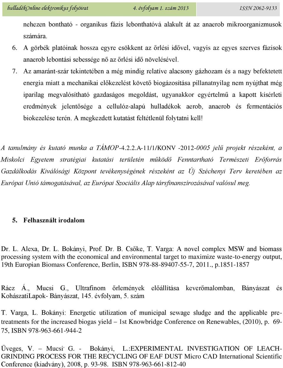 Az amaránt-szár tekintetében a még mindig relatíve alacsony gázhozam és a nagy befektetett energia miatt a mechanikai előkezelést követő biogázosítása pillanatnyilag nem nyújthat még iparilag