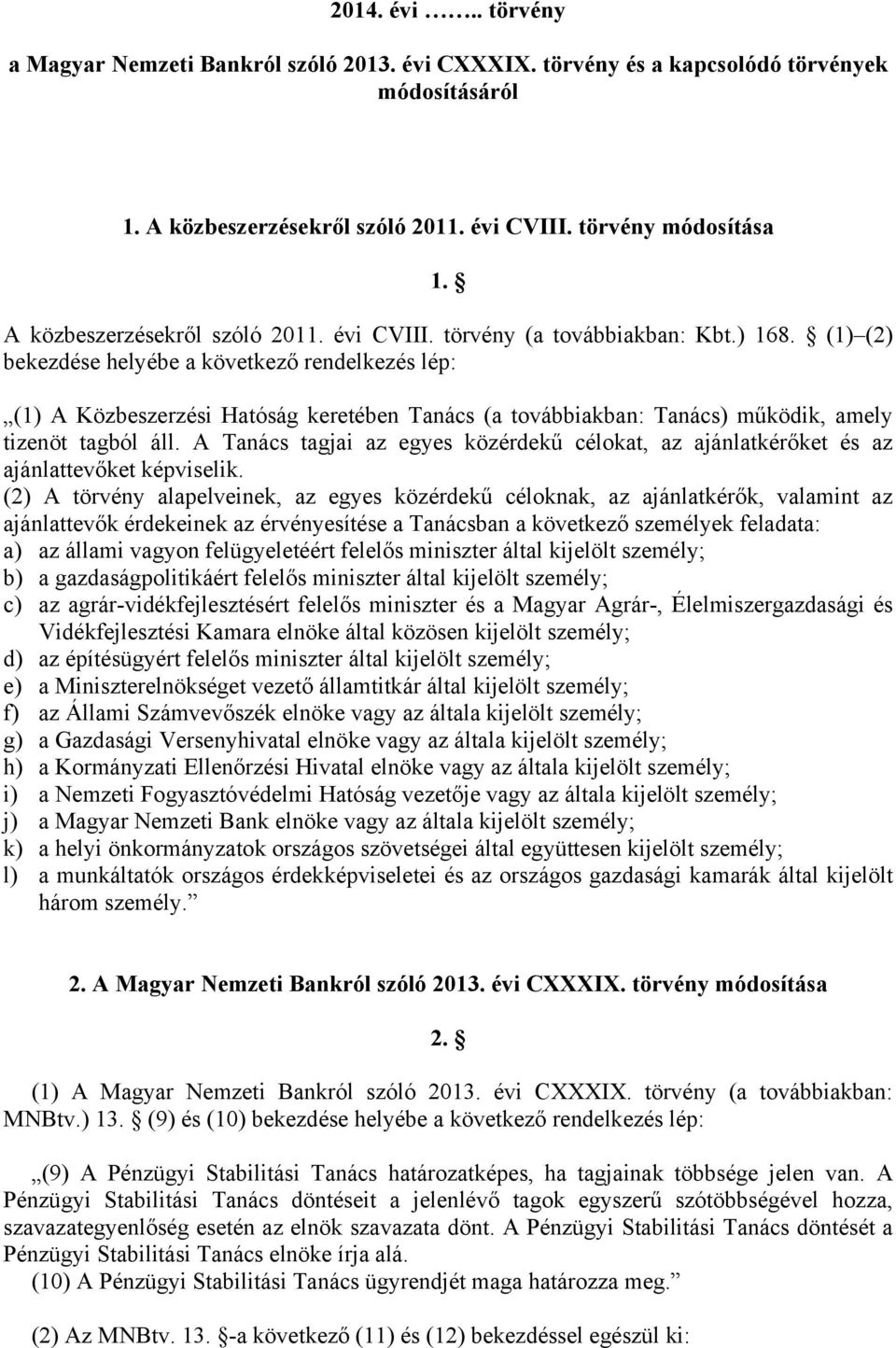 (1) (2) bekezdése helyébe a következő rendelkezés lép: (1) A Közbeszerzési Hatóság keretében Tanács (a továbbiakban: Tanács) működik, amely tizenöt tagból áll.