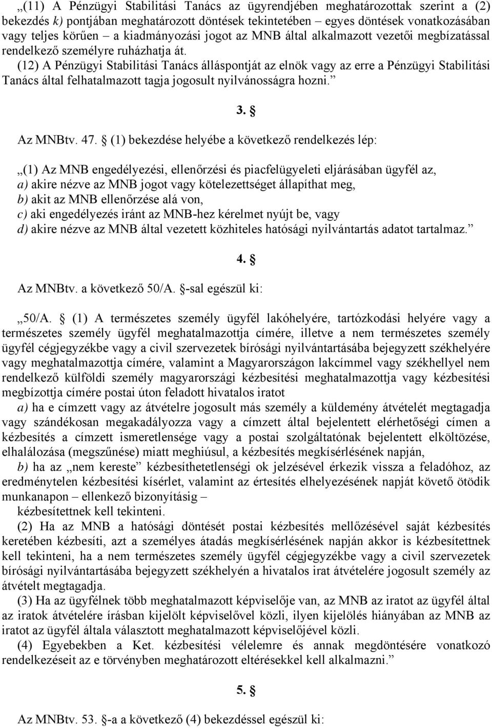 (12) A Pénzügyi Stabilitási Tanács álláspontját az elnök vagy az erre a Pénzügyi Stabilitási Tanács által felhatalmazott tagja jogosult nyilvánosságra hozni. 3. Az MNBtv. 47.