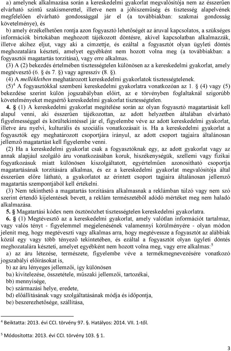 tájékozott döntésre, akivel kapcsolatban alkalmazzák, illetve akihez eljut, vagy aki a címzettje, és ezáltal a fogyasztót olyan ügyleti döntés meghozatalára készteti, amelyet egyébként nem hozott