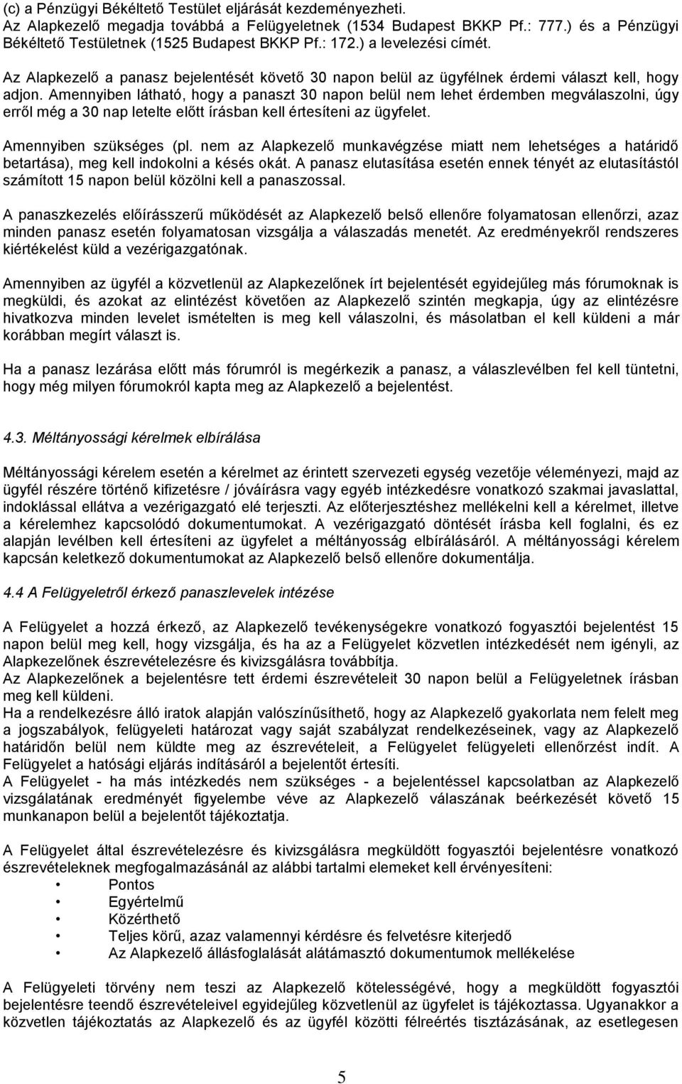 Amennyiben látható, hogy a panaszt 30 napon belül nem lehet érdemben megválaszolni, úgy erről még a 30 nap letelte előtt írásban kell értesíteni az ügyfelet. Amennyiben szükséges (pl.