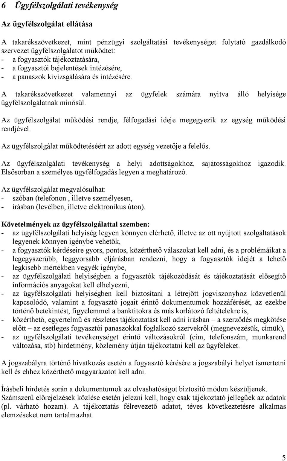 A takarékszövetkezet valamennyi az ügyfelek számára nyitva álló helyisége ügyfélszolgálatnak minősül. Az ügyfélszolgálat működési rendje, félfogadási ideje megegyezik az egység működési rendjével.