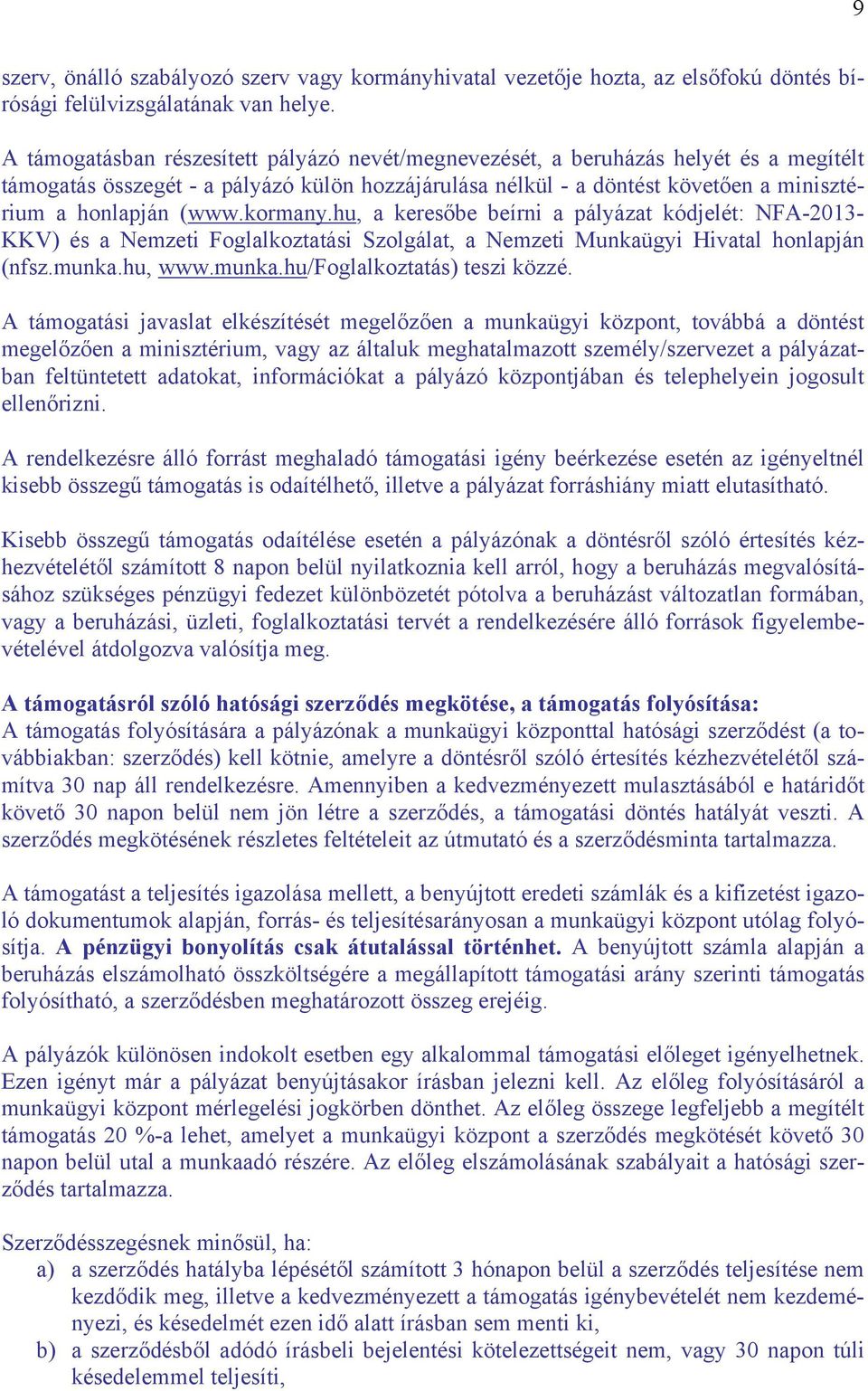 kormany.hu, a keresőbe beírni a pályázat kódjelét: NFA-2013- KKV) és a Nemzeti Foglalkoztatási Szolgálat, a Nemzeti Munkaügyi Hivatal honlapján (nfsz.munka.hu, www.munka.hu/foglalkoztatás) teszi közzé.