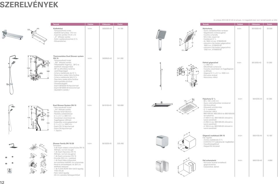 590 Gyors vízkőeltávolítási rendszer Nagyfelületű zuhanysugárral Csuklós zuhanyfej Minimális vízpermet Csatlakozó G 1 /2 Az 1600 mm-es, 5706405-00 cikkszámú fémhatású gégecsőhöz 1600 mm, 5706405-00