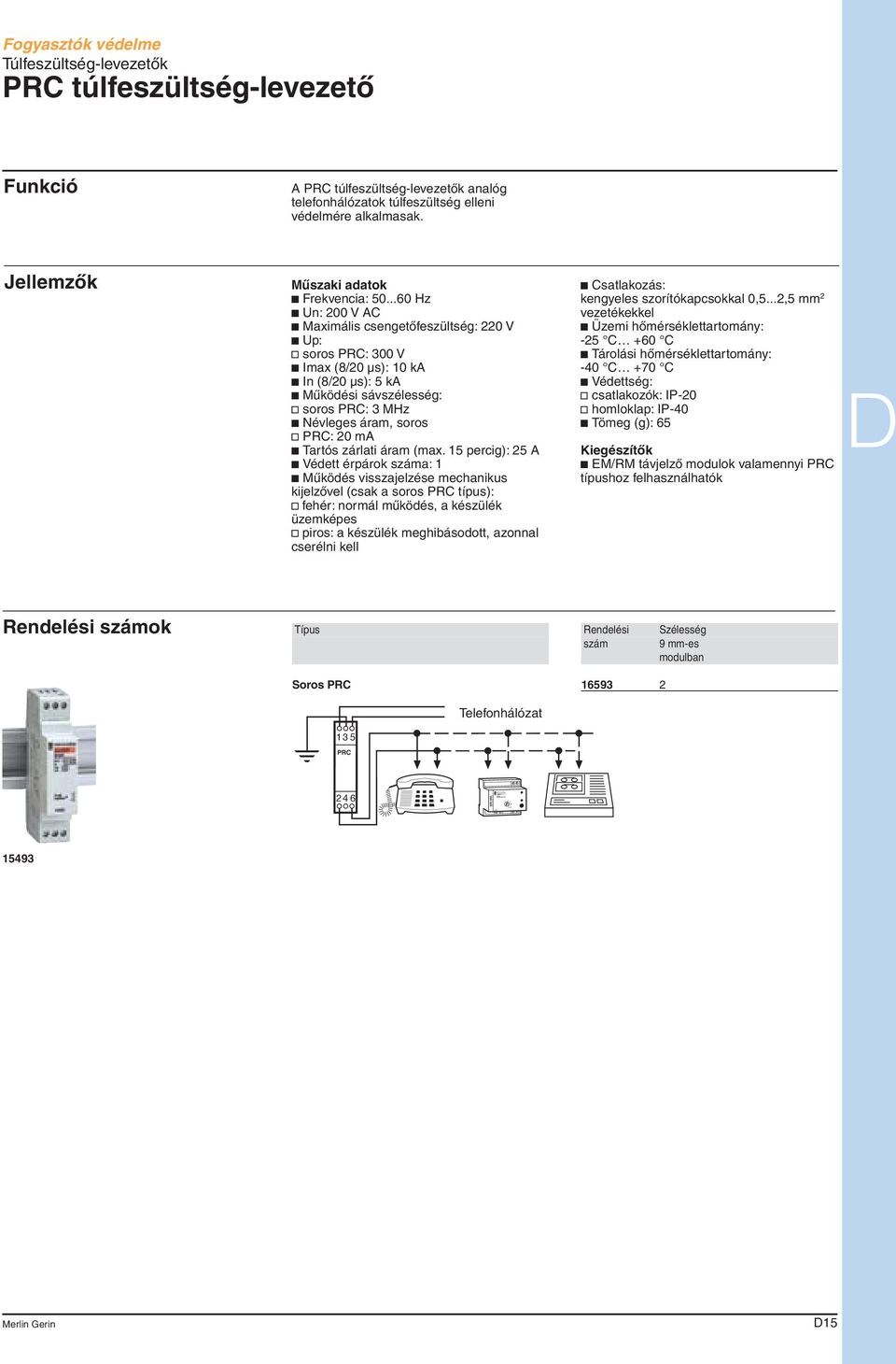 ..60 Hz c Un: 200 V AC c Maximális csengetôfeszültség: 220 V c Up: v soros PRC: 300 V c Imax (8/20 μs): 10 ka c In (8/20 μs): 5 ka c Mûködési sávszélesség: v soros PRC: 3 MHz c évleges áram, soros v