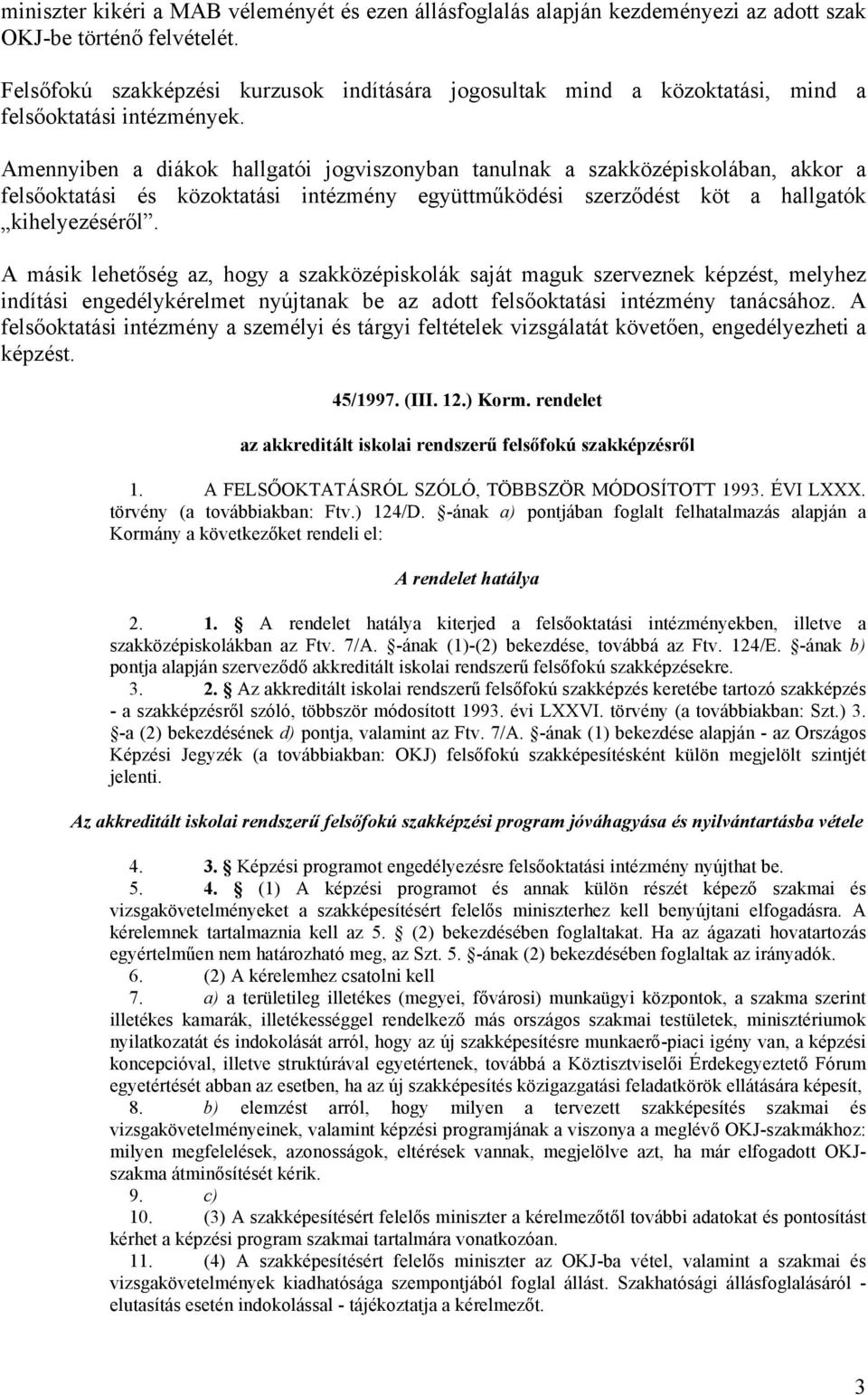 Amennyiben a diákok hallgatói jogviszonyban tanulnak a szakközépiskolában, akkor a felsőoktatási és közoktatási intézmény együttműködési szerződést köt a hallgatók kihelyezéséről.