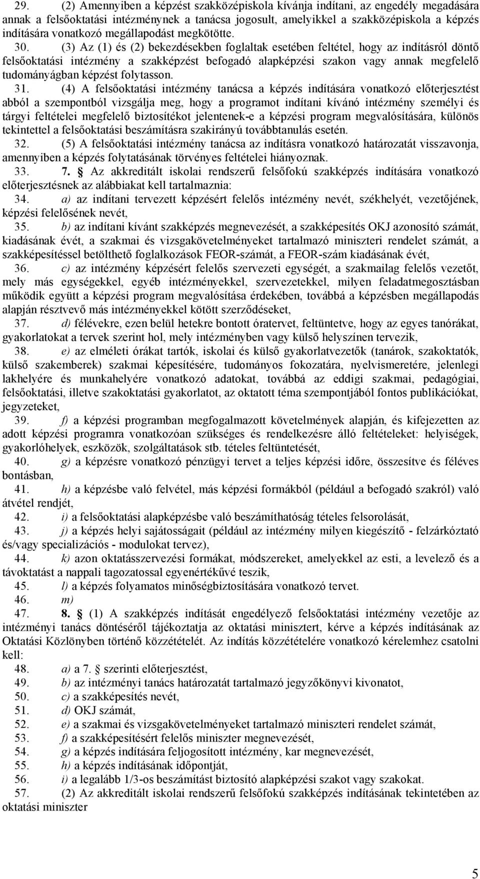 (3) Az (1) és (2) bekezdésekben foglaltak esetében feltétel, hogy az indításról döntő felsőoktatási intézmény a szakképzést befogadó alapképzési szakon vagy annak megfelelő tudományágban képzést