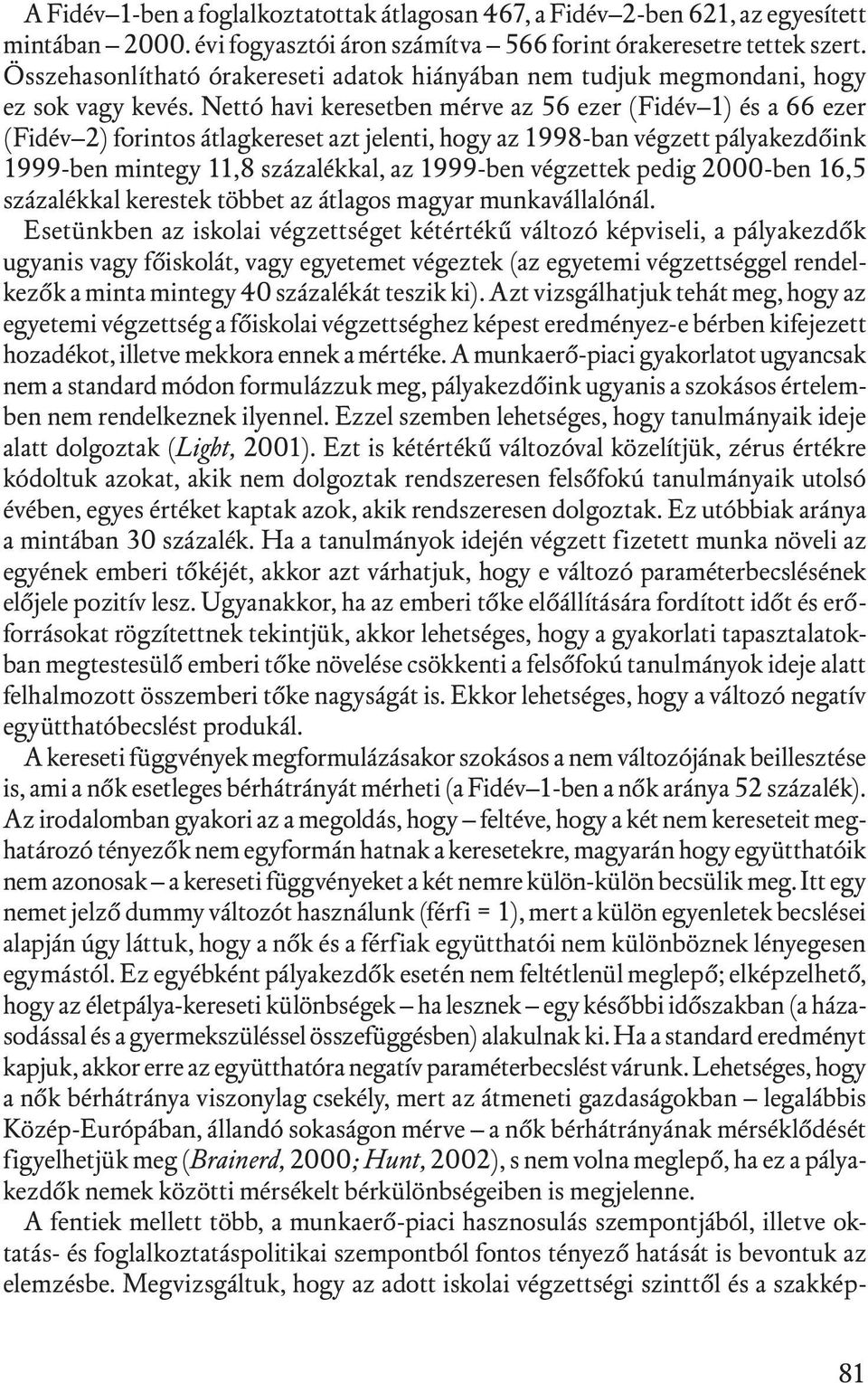 Nettó havi keresetben mérve az 56 ezer (Fidév 1) és a 66 ezer (Fidév 2) forintos átlagkereset azt jelenti, hogy az 1998-ban végzett pályakezdőink 1999-ben mintegy 11,8 százalékkal, az 1999-ben