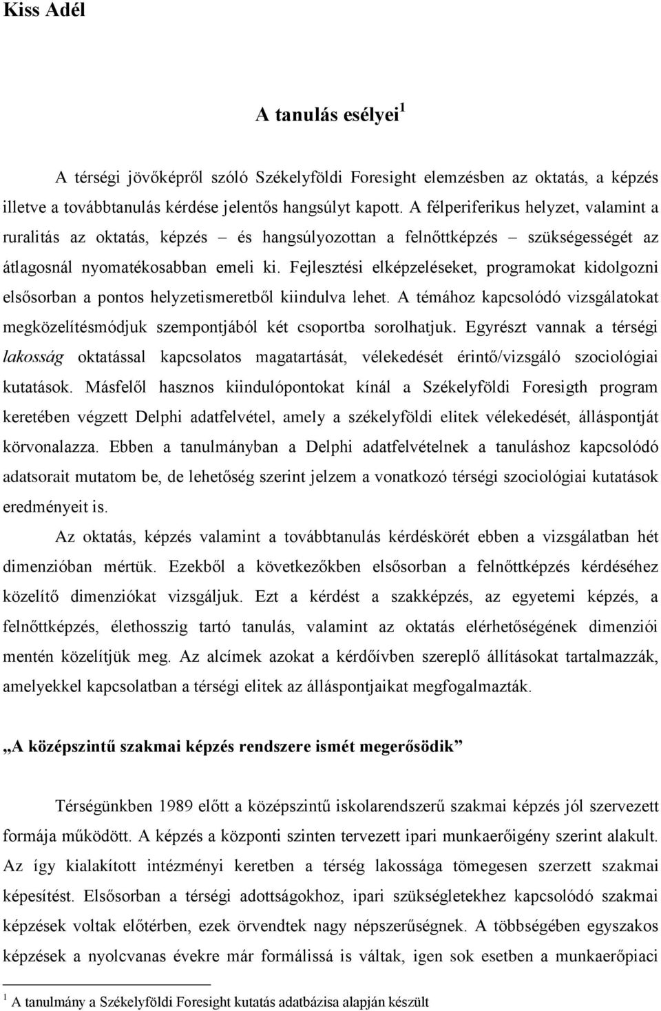 Fejlesztési elképzeléseket, programokat kidolgozni elsősorban a pontos helyzetismeretből kiindulva lehet. A témához kapcsolódó vizsgálatokat megközelítésmódjuk szempontjából két csoportba sorolhatjuk.