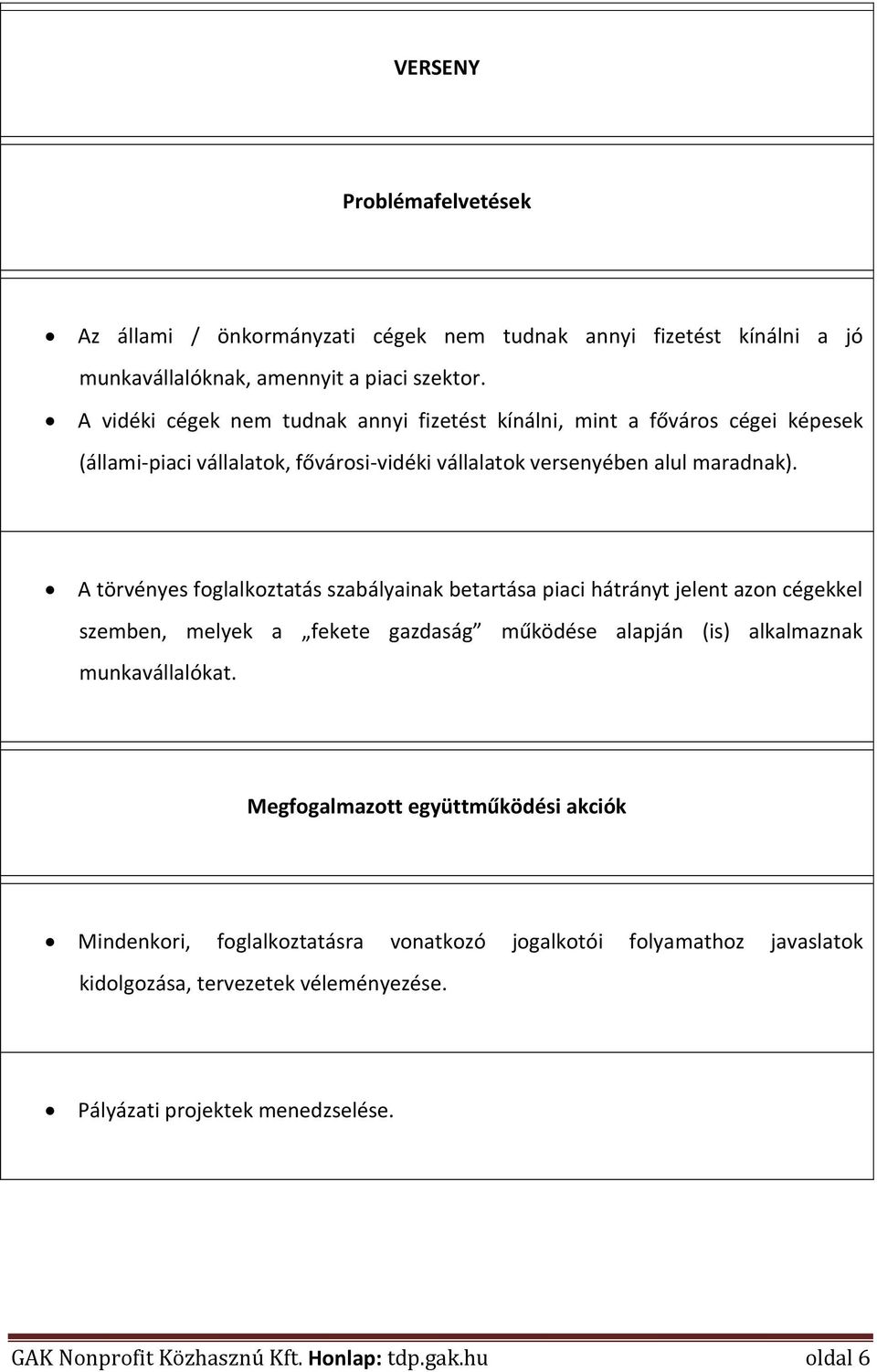 A törvényes foglalkoztatás szabályainak betartása piaci hátrányt jelent azon cégekkel szemben, melyek a fekete gazdaság működése alapján (is) alkalmaznak munkavállalókat.