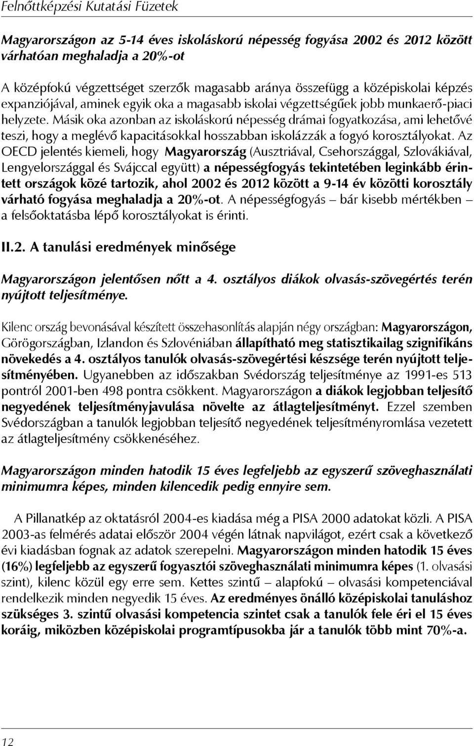 Másik oka azonban az iskoláskorú népesség drámai fogyatkozása, ami lehetővé teszi, hogy a meglévő kapacitásokkal hosszabban iskolázzák a fogyó korosztályokat.