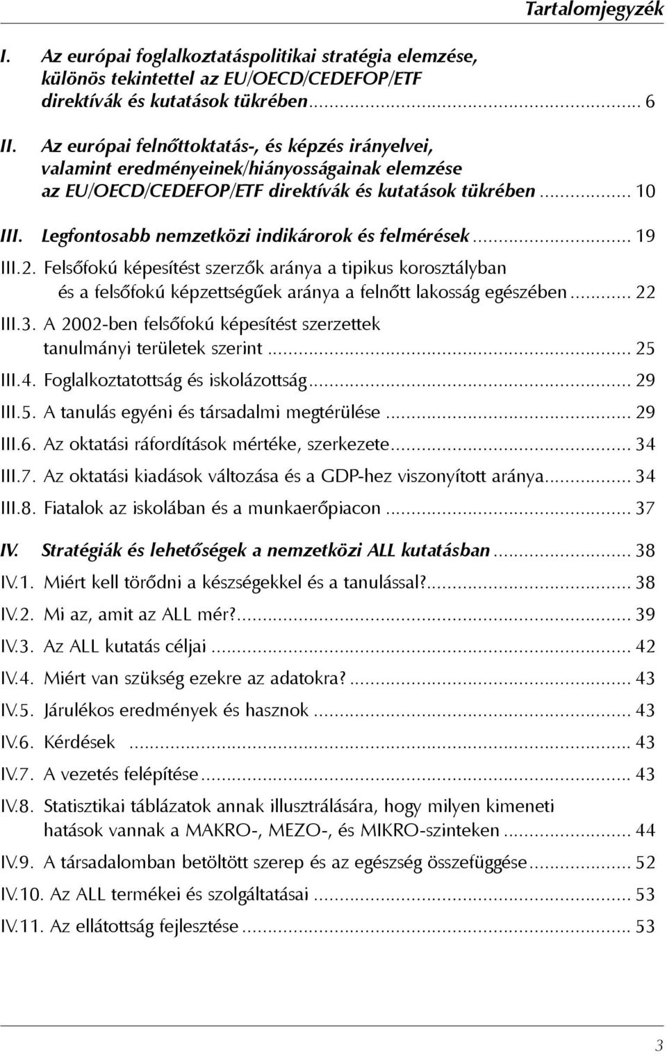 Legfontosabb nemzetközi indikárorok és felmérések... 19 III.2. Felsőfokú képesítést szerzők aránya a tipikus korosztályban és a felsőfokú képzettségűek aránya a felnőtt lakosság egészében... 22 III.3.